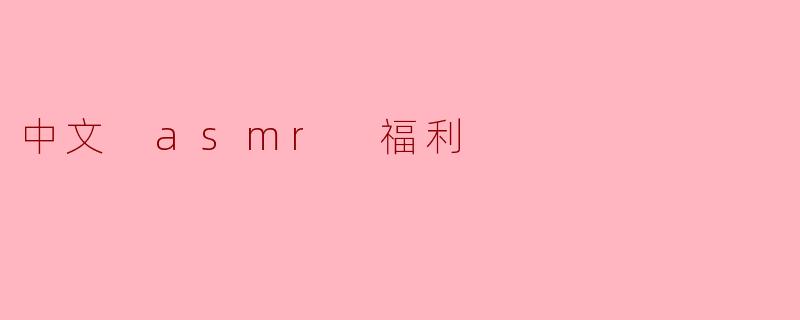 什么是中文 ASMR 福利,能给我们带来什么样的放松体验?**
